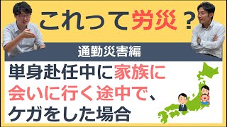 単身赴任中に家族に会いに行く途中で、ケガをした場合【これって労災？】