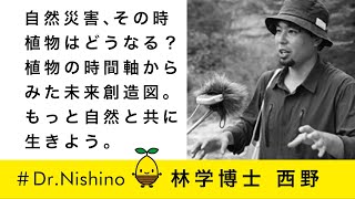ドクトル西野〜自然災害その時植物はどうなる？原爆を受けた植物のその後とは〜植物の時間軸からみた未来創造図〜もっと自然と共に生きよう〜気候危機と森のつくりかた