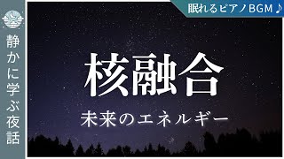 「核融合」ってなに？【睡眠導入用解説】未来のエネルギーを学ぶ〜太陽の力を地球でつくるという夢のお話〜【核融合と核分裂のちがい】