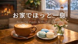【作業・癒しBGM】心地いい冬のおうち時間｜リラックス・読書・カフェ時間に寄り添うピアノ＆ギター120分｜自分を整える、お家でほっと一息＃75